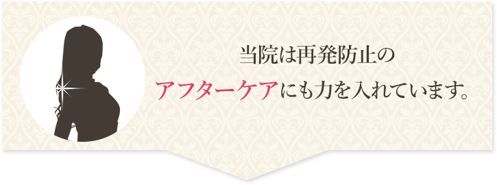 当院は再発防止のアフターケアにも力を入れています。