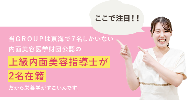 当ＧＲＯＵＰは東海で７名しかいない内面美容医学財団公認の上級内面美容指導士が2名在籍だから栄養学がすごいんです。