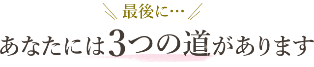 最後に...あなたには3つの道があります