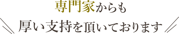 専門家からも厚い支持を頂いております